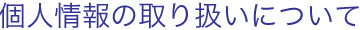 個人情報の取り扱いについて